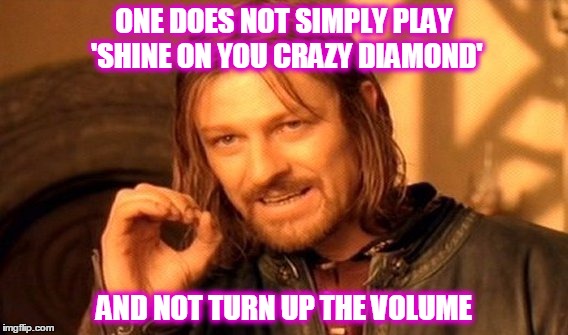 One Does Not Simply Meme | ONE DOES NOT SIMPLY PLAY 'SHINE ON YOU CRAZY DIAMOND' AND NOT TURN UP THE VOLUME | image tagged in memes,one does not simply | made w/ Imgflip meme maker