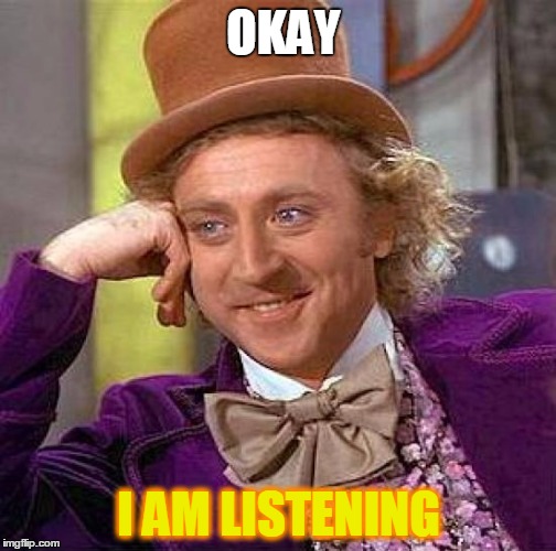 Creepy Condescending Wonka | OKAY I AM LISTENING | image tagged in memes,creepy condescending wonka | made w/ Imgflip meme maker