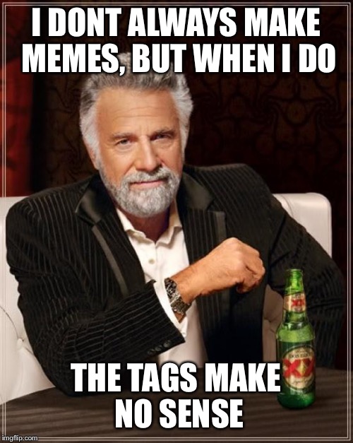 The Most Interesting Man In The World Meme | I DONT ALWAYS MAKE MEMES, BUT WHEN I DO THE TAGS MAKE NO SENSE | image tagged in memes,the most interesting man in the world | made w/ Imgflip meme maker