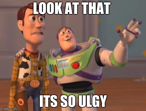 X, X Everywhere | LOOK AT THAT ITS SO ULGY | image tagged in memes,x x everywhere | made w/ Imgflip meme maker