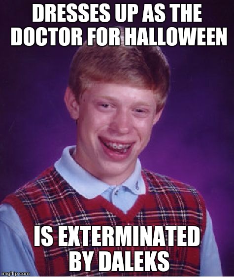 Bad Luck Brian Meme | DRESSES UP AS THE DOCTOR FOR HALLOWEEN IS EXTERMINATED BY DALEKS | image tagged in memes,bad luck brian | made w/ Imgflip meme maker