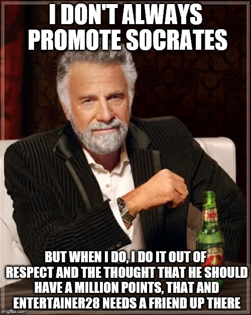 The Most Interesting Man In The World | I DON'T ALWAYS PROMOTE SOCRATES BUT WHEN I DO, I DO IT OUT OF RESPECT AND THE THOUGHT THAT HE SHOULD HAVE A MILLION POINTS, THAT AND ENTERTA | image tagged in memes,the most interesting man in the world | made w/ Imgflip meme maker