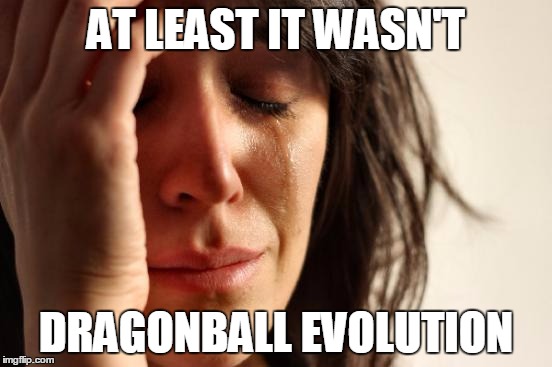 First World Problems Meme | AT LEAST IT WASN'T DRAGONBALL EVOLUTION | image tagged in memes,first world problems | made w/ Imgflip meme maker