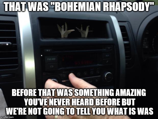 Radio news | THAT WAS "BOHEMIAN RHAPSODY" BEFORE THAT WAS SOMETHING AMAZING YOU'VE NEVER HEARD BEFORE BUT WE'RE NOT GOING TO TELL YOU WHAT IS WAS | image tagged in radio news | made w/ Imgflip meme maker