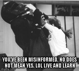 YOU'VE BEEN MISINFORMED. NO DOES NOT MEAN YES. LOL LIVE AND LEARN | image tagged in you've been misinformed no does not mean yes | made w/ Imgflip meme maker