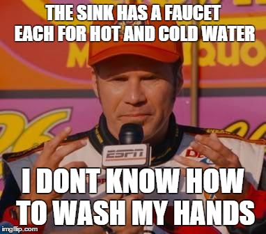 Ricky Bobby Hands | THE SINK HAS A FAUCET EACH FOR HOT AND COLD WATER I DONT KNOW HOW TO WASH MY HANDS | image tagged in ricky bobby hands,AdviceAnimals | made w/ Imgflip meme maker