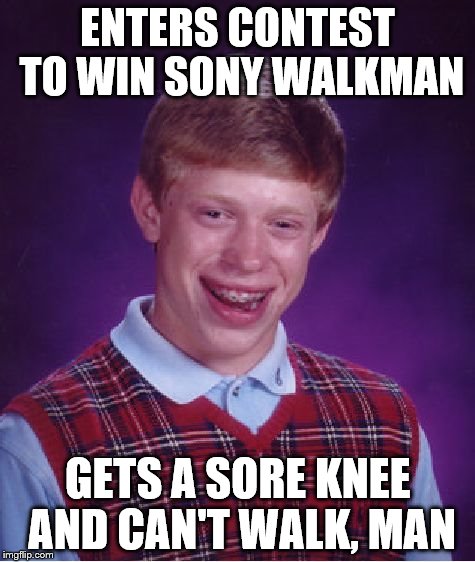 Bad Luck Brian Meme | ENTERS CONTEST TO WIN SONY WALKMAN GETS A SORE KNEE AND CAN'T WALK, MAN | image tagged in memes,bad luck brian | made w/ Imgflip meme maker