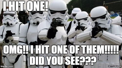 Yes, it was a good day for this Stormtrooper. lol | I HIT ONE! OMG!! I HIT ONE OF THEM!!!!!  DID YOU SEE??? | image tagged in stormtrooper miss | made w/ Imgflip meme maker