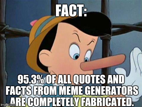 liar | FACT: 95.3% OF ALL QUOTES AND FACTS FROM MEME GENERATORS ARE COMPLETELY FABRICATED. | image tagged in liar | made w/ Imgflip meme maker