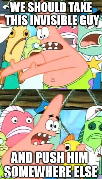 Patrick Doesn't Like Invisible Guys. | WE SHOULD TAKE THIS INVISIBLE GUY AND PUSH HIM SOMEWHERE ELSE | image tagged in memes,put it somewhere else patrick | made w/ Imgflip meme maker