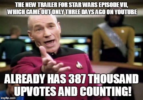 That's more upvotes than any of the asdfmovies! | THE NEW TRAILER FOR STAR WARS EPISODE VII, WHICH CAME OUT ONLY THREE DAYS AGO ON YOUTUBE ALREADY HAS 387 THOUSAND UPVOTES AND COUNTING! | image tagged in memes,picard wtf,star wars | made w/ Imgflip meme maker