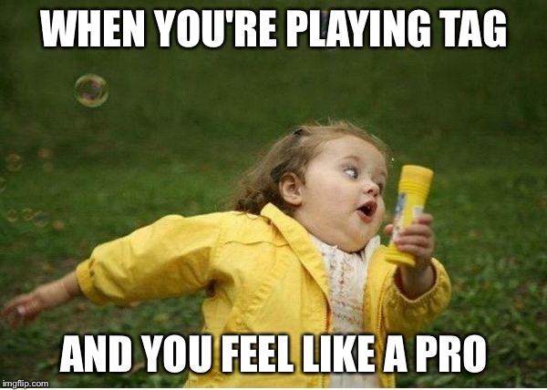 Chubby Bubbles Girl Meme | WHEN YOU'RE PLAYING TAG AND YOU FEEL LIKE A PRO | image tagged in memes,chubby bubbles girl | made w/ Imgflip meme maker