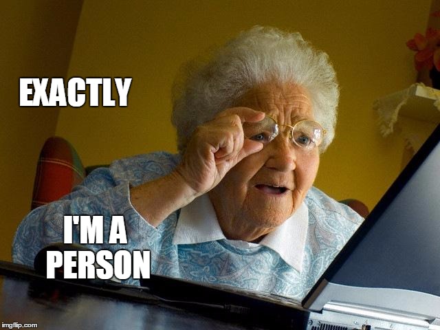 Grandma Finds The Internet Meme | EXACTLY I'M A PERSON | image tagged in memes,grandma finds the internet | made w/ Imgflip meme maker