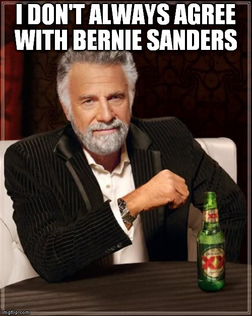 The Most Interesting Man In The World Meme | I DON'T ALWAYS AGREE WITH BERNIE SANDERS | image tagged in memes,the most interesting man in the world | made w/ Imgflip meme maker