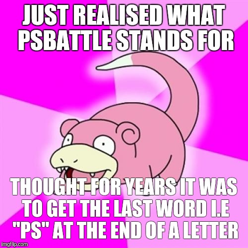 Slowpoke | JUST REALISED WHAT PSBATTLE STANDS FOR THOUGHT FOR YEARS IT WAS TO GET THE LAST WORD I.E "PS" AT THE END OF A LETTER | image tagged in memes,slowpoke | made w/ Imgflip meme maker