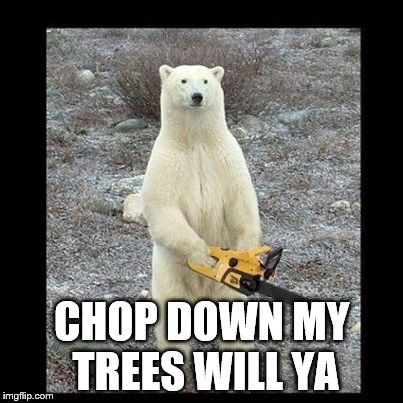 Chainsaw Bear Meme | CHOP DOWN MY TREES WILL YA | image tagged in memes,chainsaw bear | made w/ Imgflip meme maker