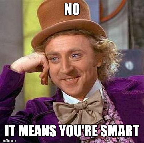 Creepy Condescending Wonka Meme | NO IT MEANS YOU'RE SMART | image tagged in memes,creepy condescending wonka | made w/ Imgflip meme maker