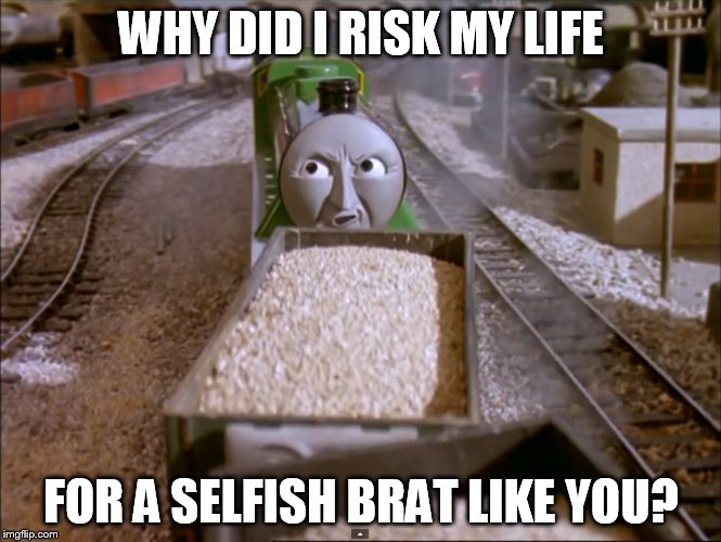 Henry - Pacha | WHY DID I RISK MY LIFE FOR A SELFISH BRAT LIKE YOU? | image tagged in thomas the tank engine,disney,meme,memes,funny,funny memes | made w/ Imgflip meme maker