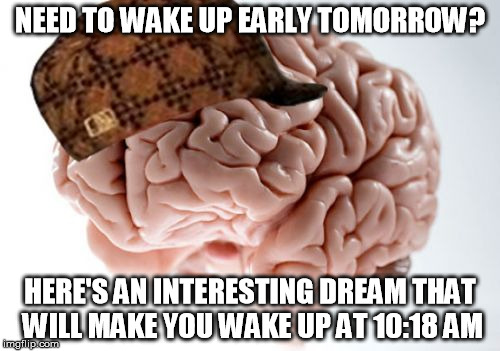 I accidentally sluffed :( | NEED TO WAKE UP EARLY TOMORROW? HERE'S AN INTERESTING DREAM THAT WILL MAKE YOU WAKE UP AT 10:18 AM | image tagged in memes,scumbag brain | made w/ Imgflip meme maker