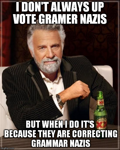 The Most Interesting Man In The World Meme | I DON'T ALWAYS UP VOTE GRAMER NAZIS BUT WHEN I DO IT'S BECAUSE THEY ARE CORRECTING GRAMMAR NAZIS | image tagged in memes,the most interesting man in the world | made w/ Imgflip meme maker