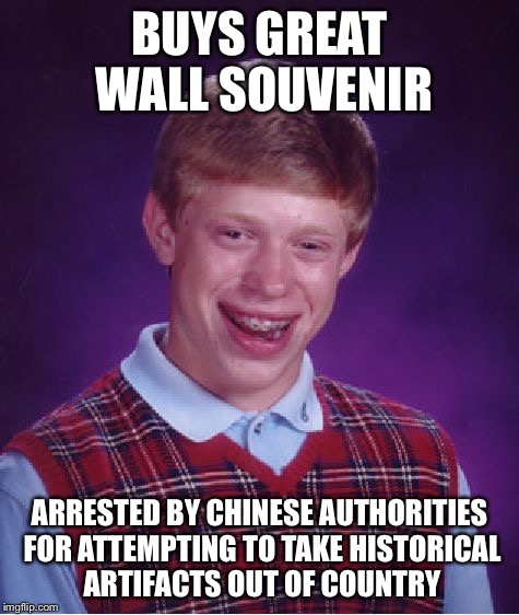 Bad Luck Brian Meme | BUYS GREAT WALL SOUVENIR ARRESTED BY CHINESE AUTHORITIES FOR ATTEMPTING TO TAKE HISTORICAL ARTIFACTS OUT OF COUNTRY | image tagged in memes,bad luck brian | made w/ Imgflip meme maker