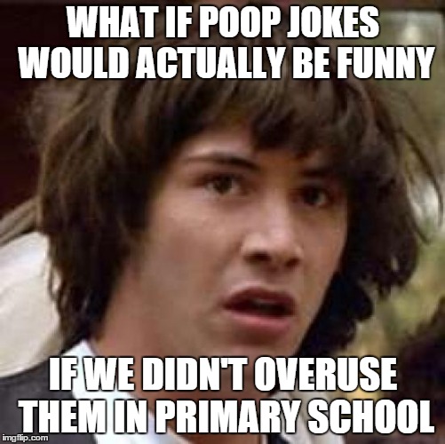 Conspiracy Keanu | WHAT IF POOP JOKES WOULD ACTUALLY BE FUNNY IF WE DIDN'T OVERUSE THEM IN PRIMARY SCHOOL | image tagged in memes,conspiracy keanu | made w/ Imgflip meme maker