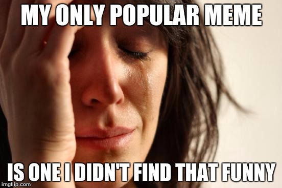 My sense of humor is very sophisticated... | MY ONLY POPULAR MEME IS ONE I DIDN'T FIND THAT FUNNY | image tagged in memes,first world problems | made w/ Imgflip meme maker