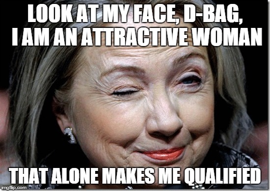 LOOK AT MY FACE, D-BAG, I AM AN ATTRACTIVE WOMAN THAT ALONE MAKES ME QUALIFIED | made w/ Imgflip meme maker