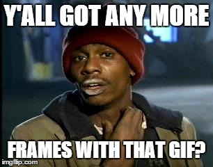 Y'all Got Any More Of That Meme | Y'ALL GOT ANY MORE FRAMES WITH THAT GIF? | image tagged in memes,yall got any more of | made w/ Imgflip meme maker