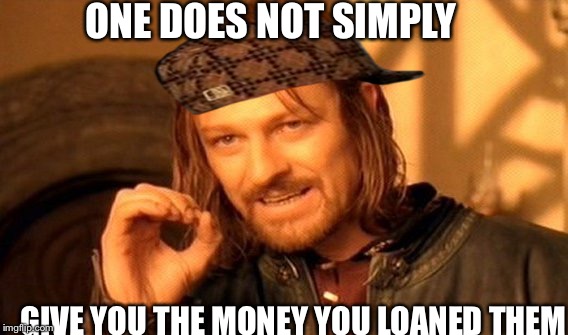 One Does Not Simply | ONE DOES NOT SIMPLY GIVE YOU THE MONEY YOU LOANED THEM | image tagged in memes,one does not simply,scumbag | made w/ Imgflip meme maker