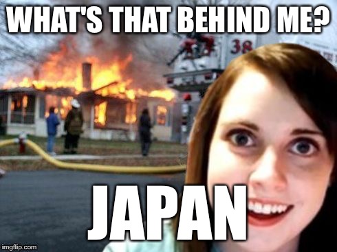 Disaster Overly Attached Girl | WHAT'S THAT BEHIND ME? JAPAN | image tagged in disaster overly attached girl | made w/ Imgflip meme maker