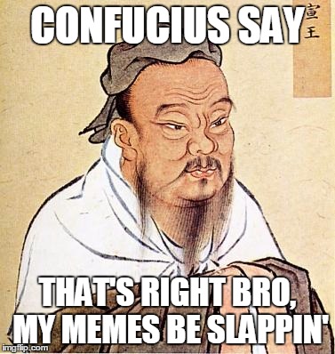 CONFUCIUS SAY THAT'S RIGHT BRO, MY MEMES BE SLAPPIN' | made w/ Imgflip meme maker