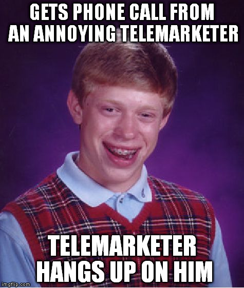 Bad Luck Brian Meme | GETS PHONE CALL FROM AN ANNOYING TELEMARKETER TELEMARKETER HANGS UP ON HIM | image tagged in memes,bad luck brian | made w/ Imgflip meme maker