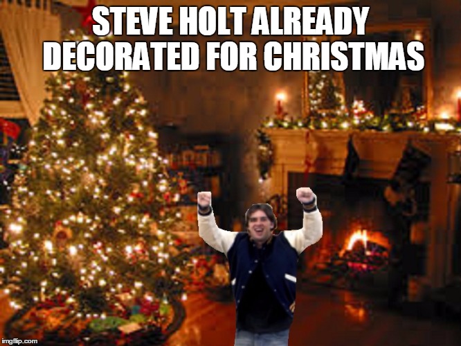 STEVE HOLT ALREADY DECORATED FOR CHRISTMAS | made w/ Imgflip meme maker
