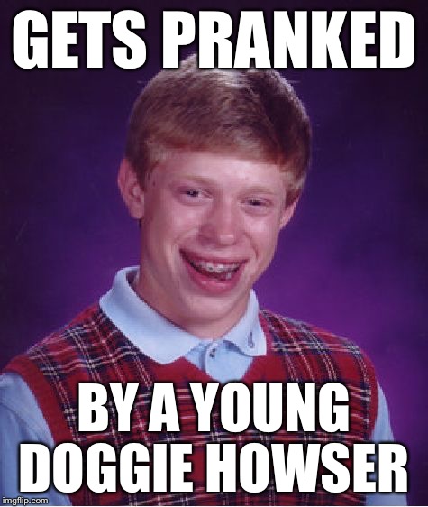 Bad Luck Brian Meme | GETS PRANKED BY A YOUNG DOGGIE HOWSER | image tagged in memes,bad luck brian | made w/ Imgflip meme maker