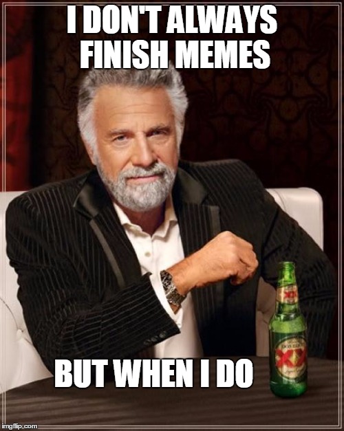 The Most Interesting Man In The World Meme | I DON'T ALWAYS FINISH MEMES BUT WHEN I DO | image tagged in memes,the most interesting man in the world | made w/ Imgflip meme maker