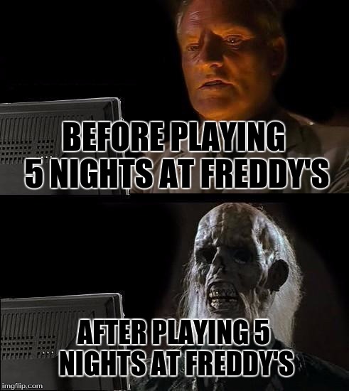 I'll Just Wait Here | BEFORE PLAYING 5 NIGHTS AT FREDDY'S AFTER PLAYING 5 NIGHTS AT FREDDY'S | image tagged in memes,ill just wait here | made w/ Imgflip meme maker