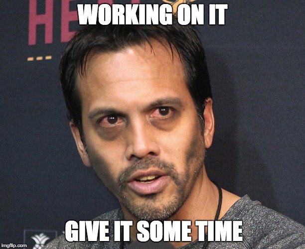 WORKING ON IT GIVE IT SOME TIME | made w/ Imgflip meme maker