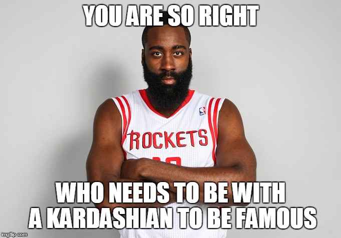 YOU ARE SO RIGHT WHO NEEDS TO BE WITH A KARDASHIAN TO BE FAMOUS | made w/ Imgflip meme maker