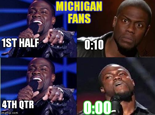 kevin hart come back | MICHIGAN FANS 0:00 0:10 1ST HALF 4TH QTR | image tagged in kevin hart come back | made w/ Imgflip meme maker