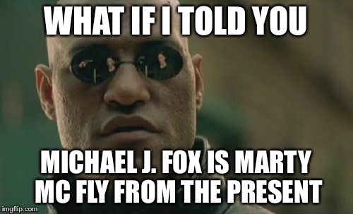 Matrix Morpheus Meme | WHAT IF I TOLD YOU MICHAEL J. FOX IS MARTY MC FLY FROM THE PRESENT | image tagged in memes,matrix morpheus | made w/ Imgflip meme maker