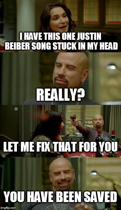Skinhead John Travolta Meme | I HAVE THIS ONE JUSTIN BEIBER SONG STUCK IN MY HEAD REALLY? LET ME FIX THAT FOR YOU YOU HAVE BEEN SAVED | image tagged in memes,skinhead john travolta | made w/ Imgflip meme maker