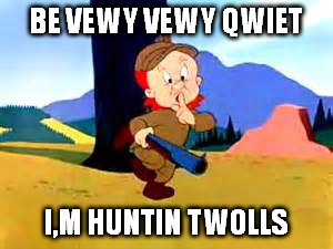 Twolls | BE VEWY VEWY QWIET I,M HUNTIN TWOLLS | image tagged in memes | made w/ Imgflip meme maker