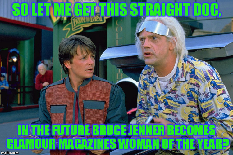 SO LET ME GET THIS STRAIGHT DOC, IN THE FUTURE BRUCE JENNER BECOMES GLAMOUR MAGAZINES WOMAN OF THE YEAR? | image tagged in caitlyn jenner,back to the future 2015 | made w/ Imgflip meme maker