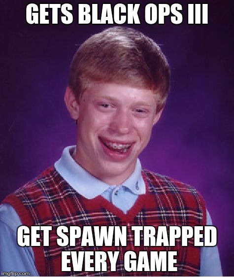 Bad Luck Brian | GETS BLACK OPS III GET SPAWN TRAPPED EVERY GAME | image tagged in memes,bad luck brian | made w/ Imgflip meme maker