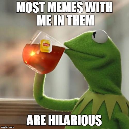 But That's None Of My Business Meme | MOST MEMES WITH ME IN THEM ARE HILARIOUS | image tagged in memes,but thats none of my business,kermit the frog | made w/ Imgflip meme maker