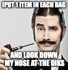 snob | IPUT 1 ITEM IN EACH BAG AND LOOK DOWN MY NOSE AT THE OIKS | image tagged in snob | made w/ Imgflip meme maker