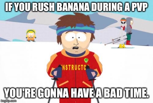 Super Cool Ski Instructor Meme | IF YOU RUSH BANANA DURING A PVP YOU'RE GONNA HAVE A BAD TIME. | image tagged in memes,super cool ski instructor | made w/ Imgflip meme maker
