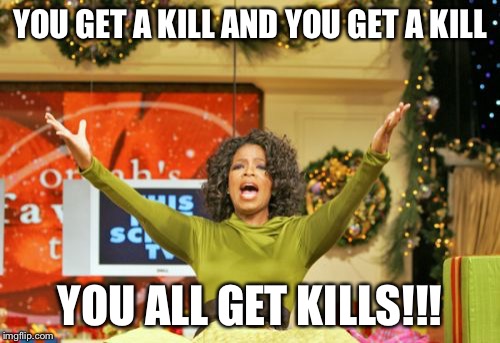 You Get An X And You Get An X Meme | YOU GET A KILL AND YOU GET A KILL YOU ALL GET KILLS!!! | image tagged in memes,you get an x and you get an x | made w/ Imgflip meme maker