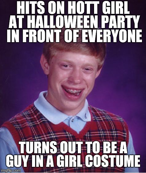 Bad Luck Brian Meme | HITS ON HOTT GIRL AT HALLOWEEN PARTY IN FRONT OF EVERYONE TURNS OUT TO BE A GUY IN A GIRL COSTUME | image tagged in memes,bad luck brian | made w/ Imgflip meme maker